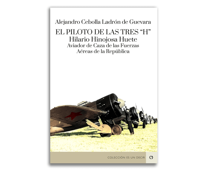 El piloto de las tres "H". Hilario Hinojosa Huete. Aviador de Caza de las Fuerzas Aéreas de la República